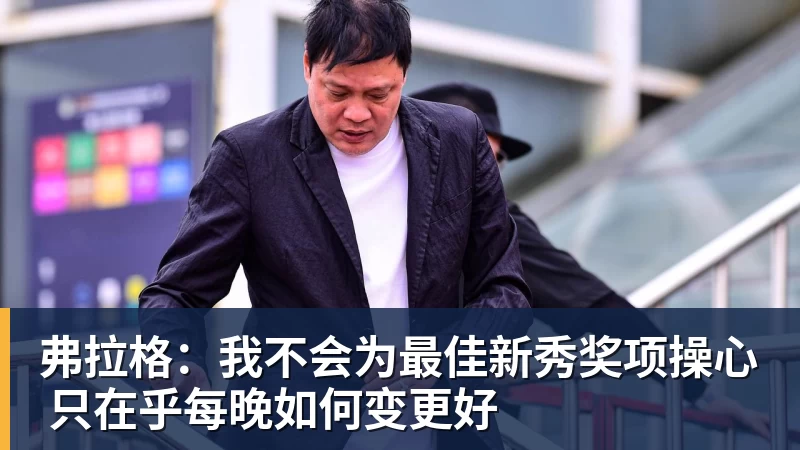 弗拉格:我不会为最佳新秀奖项操心 只在乎每晚如何变更好 弗拉格:我不会为最佳新秀奖项操心 只在乎每晚如何变更好