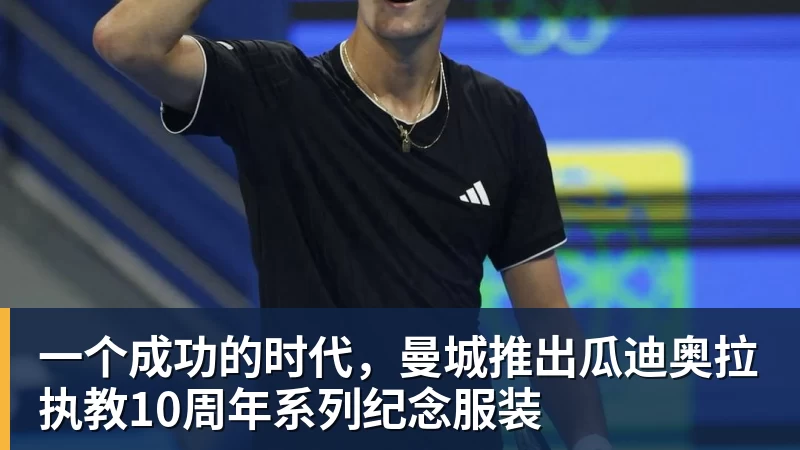 一个成功的时代,曼城推出瓜迪奥拉执教10周年系列纪念服装 一个成功的时代,曼城推出瓜迪奥拉执教10周年系列纪念服装