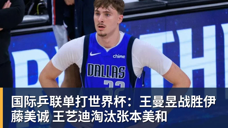 国际乒联单打世界杯:王曼昱战胜伊藤美诚 王艺迪淘汰张本美和 国际乒联单打世界杯:王曼昱战胜伊藤美诚 王艺迪淘汰张本美和