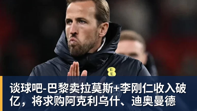 谈球吧-巴黎卖拉莫斯+李刚仁收入破亿，将求购阿克利乌什、迪奥曼德