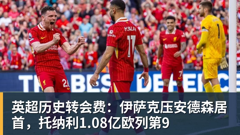 英超历史转会费:伊萨克压安德森居首,托纳利1.08亿欧列第9 英超历史转会费:伊萨克压安德森居首,托纳利1.08亿欧列第9