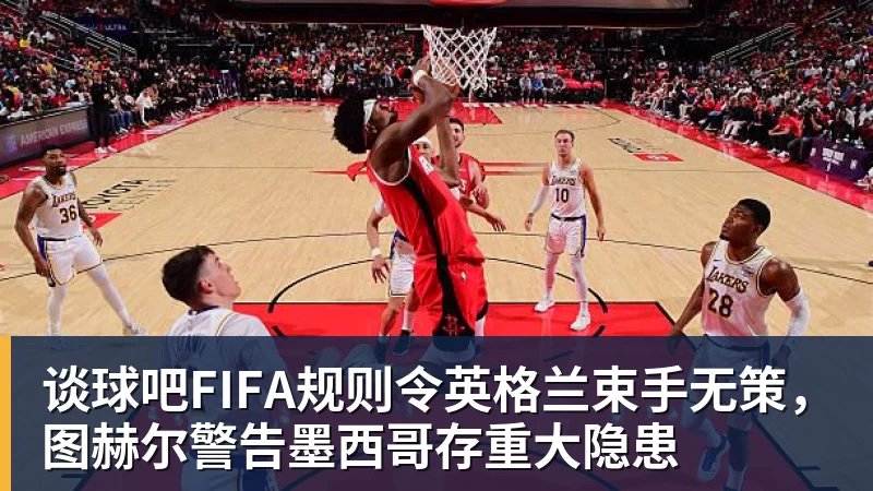 谈球吧FIFA规则令英格兰束手无策,图赫尔警告墨西哥存重大隐患 谈球吧FIFA规则令英格兰束手无策,图赫尔警告墨西哥存重大隐患